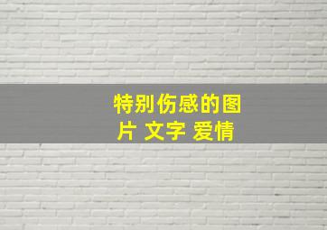 特别伤感的图片 文字 爱情